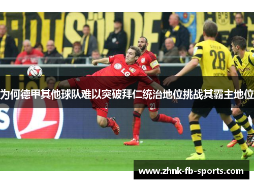 为何德甲其他球队难以突破拜仁统治地位挑战其霸主地位 为何德甲其他球队难以突破拜仁统治地位挑战其霸主地位