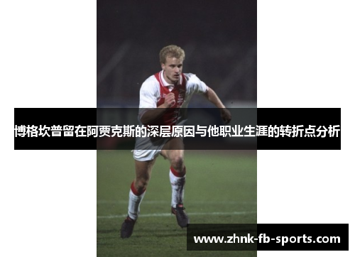 博格坎普留在阿贾克斯的深层原因与他职业生涯的转折点分析 博格坎普留在阿贾克斯的深层原因与他职业生涯的转折点分析