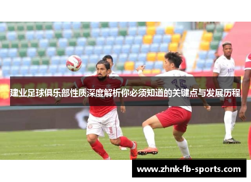 建业足球俱乐部性质深度解析你必须知道的关键点与发展历程