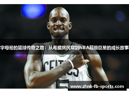 字母哥的篮球传奇之路:从希腊贫民窟到NBA超级巨星的成长故事 字母哥的篮球传奇之路:从希腊贫民窟到NBA超级巨星的成长故事