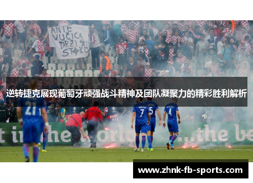 逆转捷克展现葡萄牙顽强战斗精神及团队凝聚力的精彩胜利解析 逆转捷克展现葡萄牙顽强战斗精神及团队凝聚力的精彩胜利解析