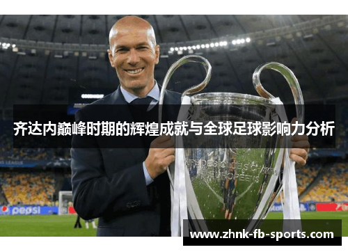 齐达内巅峰时期的辉煌成就与全球足球影响力分析 齐达内巅峰时期的辉煌成就与全球足球影响力分析