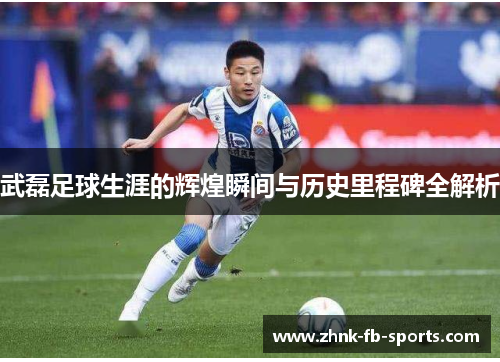 武磊足球生涯的辉煌瞬间与历史里程碑全解析 武磊足球生涯的辉煌瞬间与历史里程碑全解析