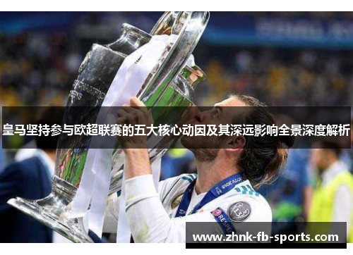 皇马坚持参与欧超联赛的五大核心动因及其深远影响全景深度解析 皇马坚持参与欧超联赛的五大核心动因及其深远影响全景深度解析