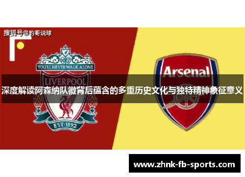 深度解读阿森纳队徽背后蕴含的多重历史文化与独特精神象征意义 深度解读阿森纳队徽背后蕴含的多重历史文化与独特精神象征意义