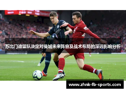 苏比门迪留队决定对曼城未来阵容及战术布局的深远影响分析