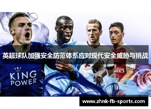 英超球队加强安全防范体系应对现代安全威胁与挑战 英超球队加强安全防范体系应对现代安全威胁与挑战