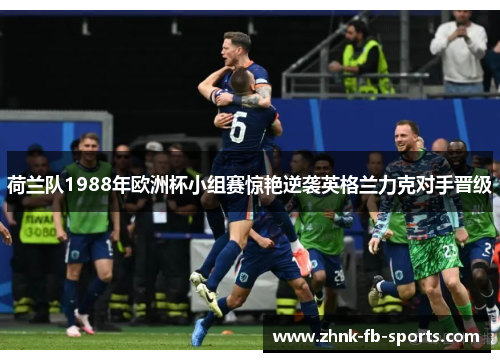 荷兰队1988年欧洲杯小组赛惊艳逆袭英格兰力克对手晋级 荷兰队1988年欧洲杯小组赛惊艳逆袭英格兰力克对手晋级