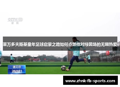 莱万多夫斯基童年足球启蒙之路如何点燃他对绿茵场的无限热爱 莱万多夫斯基童年足球启蒙之路如何点燃他对绿茵场的无限热爱
