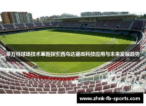 莱万特球场技术革新探索西乌达德高科技应用与未来发展趋势 莱万特球场技术革新探索西乌达德高科技应用与未来发展趋势