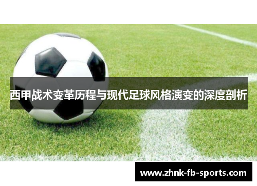 西甲战术变革历程与现代足球风格演变的深度剖析 西甲战术变革历程与现代足球风格演变的深度剖析