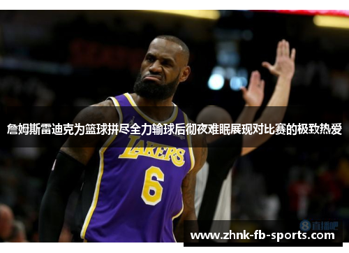 詹姆斯雷迪克为篮球拼尽全力输球后彻夜难眠展现对比赛的极致热爱