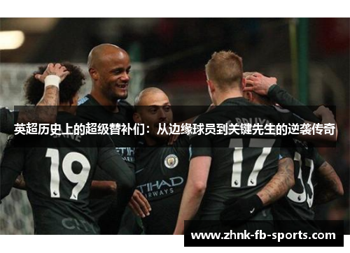 英超历史上的超级替补们：从边缘球员到关键先生的逆袭传奇