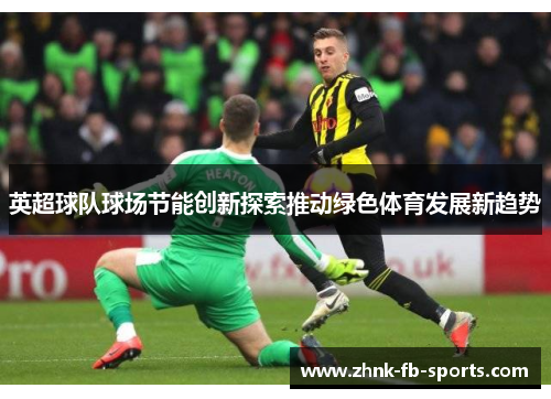 英超球队球场节能创新探索推动绿色体育发展新趋势