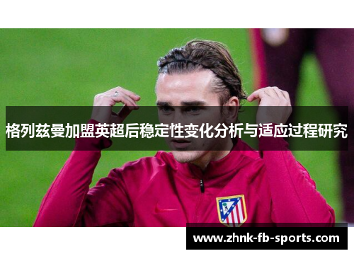 格列兹曼加盟英超后稳定性变化分析与适应过程研究