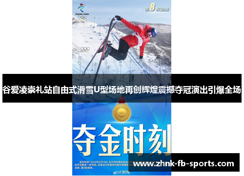 谷爱凌崇礼站自由式滑雪U型场地再创辉煌震撼夺冠演出引爆全场