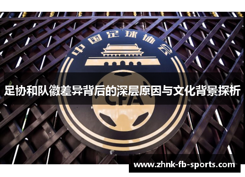 足协和队徽差异背后的深层原因与文化背景探析