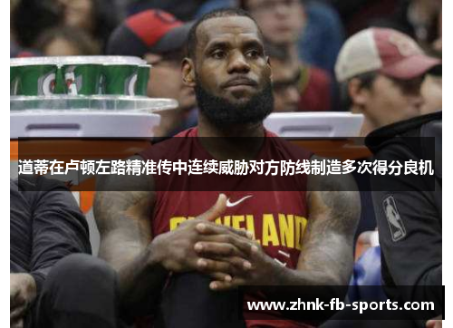 道蒂在卢顿左路精准传中连续威胁对方防线制造多次得分良机 道蒂在卢顿左路精准传中连续威胁对方防线制造多次得分良机