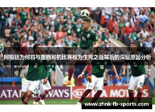 阿根廷为何将与墨西哥的比赛视为生死之战背后的深层原因分析