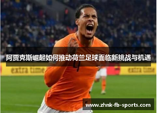 阿贾克斯崛起如何推动荷兰足球面临新挑战与机遇